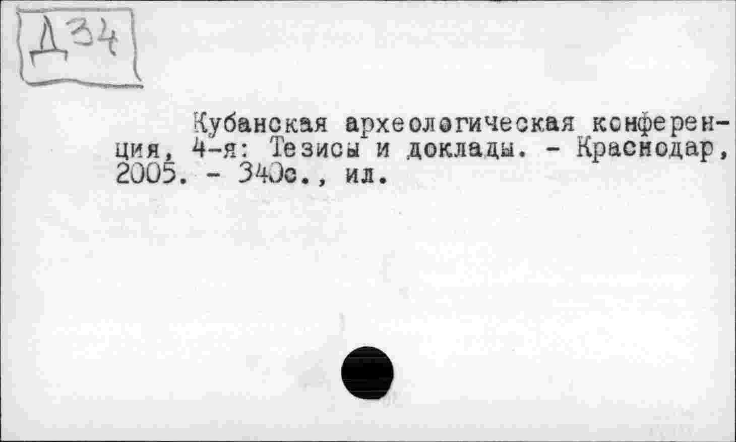 ﻿Кубанская археологическая конференция, 4-я: Тезисы и доклады. - Краснодар, 2005. - 340с., ил.